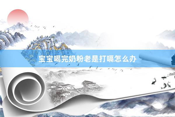 宝宝喝完奶粉老是打嗝怎么办
